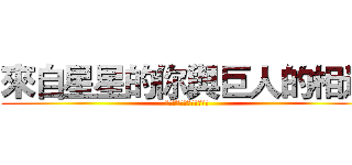來自星星的你與巨人的相遇 (外星人與女巨人的完美結合)