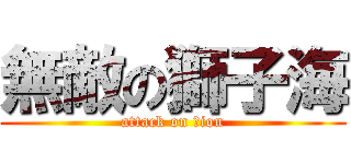 無敵の獅子海 (attack on Ｌion)