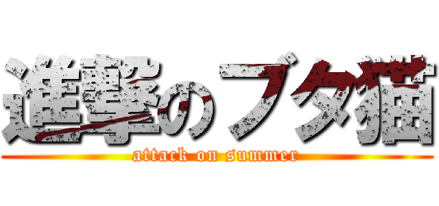 進撃のブタ猫 (attack on summer)