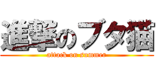 進撃のブタ猫 (attack on summer)