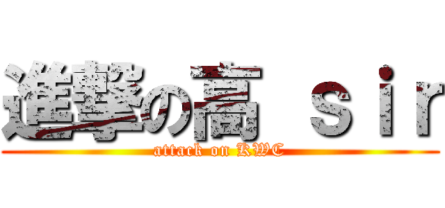 進撃の高 ｓｉｒ (attack on KWC)