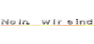 Ｎｅｉｎ， ｗｉｒ ｓｉｎｄ ｄｅｒ Ｊａｇｅｒ！ ()