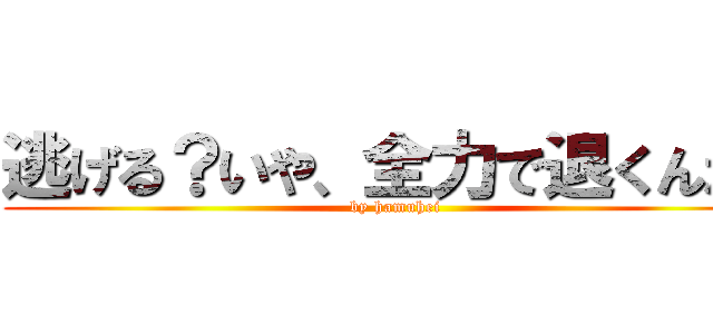逃げる？いや、全力で退くんだ！ (by hamuhei)