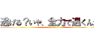 逃げる？いや、全力で退くんだ！ (by hamuhei)