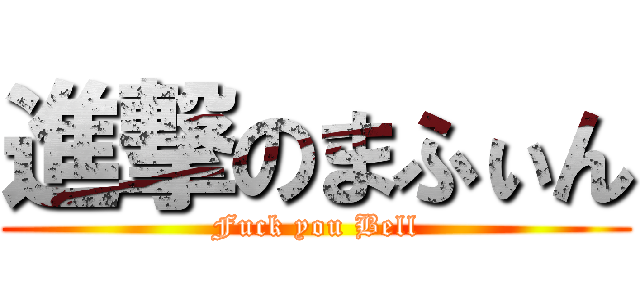 進撃のまふぃん (Fuck you Bell)