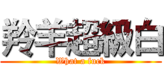 羚羊超級白 (What a fuck)