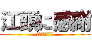 江頭に感謝 (いつもありがとう)