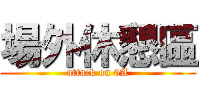 場外休懇區 (attack on 0A)