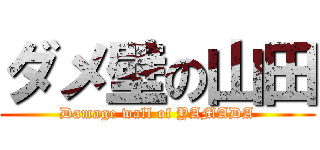 ダメ壁の山田 (Damage wall of YAMADA)