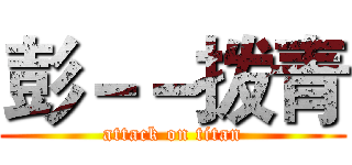 彭－－拨青 (attack on titan)