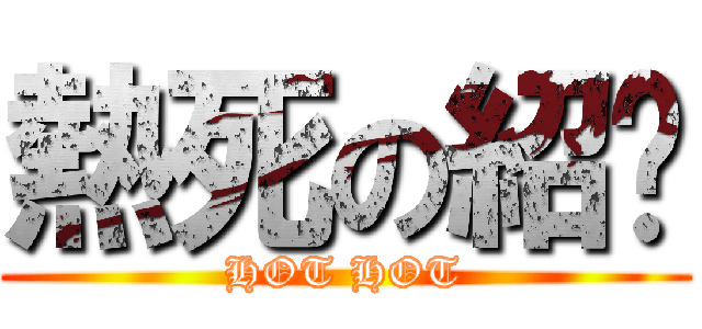 熱死の紹轝 (HOT HOT)