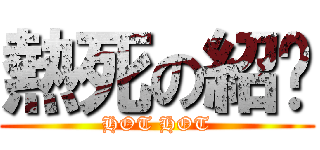 熱死の紹轝 (HOT HOT)