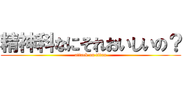 精神科なにそれおいしいの？ (attack on titan)