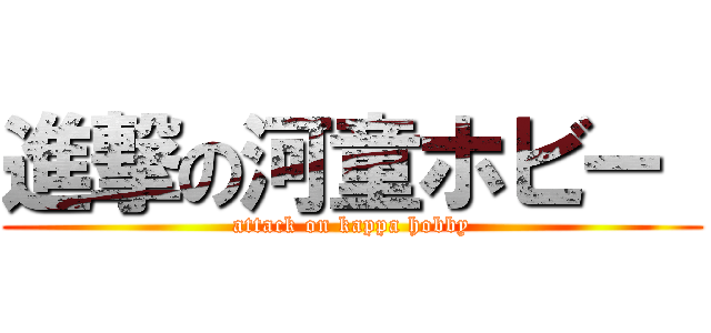 進撃の河童ホビー  (attack on kappa hobby)