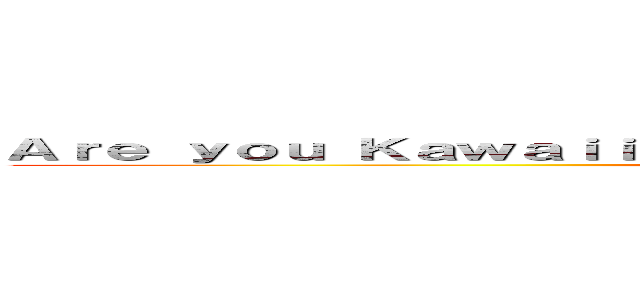Ａｒｅ ｙｏｕ Ｋａｗａｉｉ Ｅｎｏｕｇｈ Ｔｏ Ｌｉｋｅ Ｔｈｕｓ Ｐａｇｅ (Thy Kawaii)