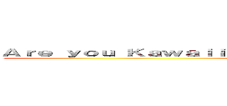 Ａｒｅ ｙｏｕ Ｋａｗａｉｉ Ｅｎｏｕｇｈ Ｔｏ Ｌｉｋｅ Ｔｈｕｓ Ｐａｇｅ (Thy Kawaii)