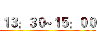 １３：３０~１５：００ ()
