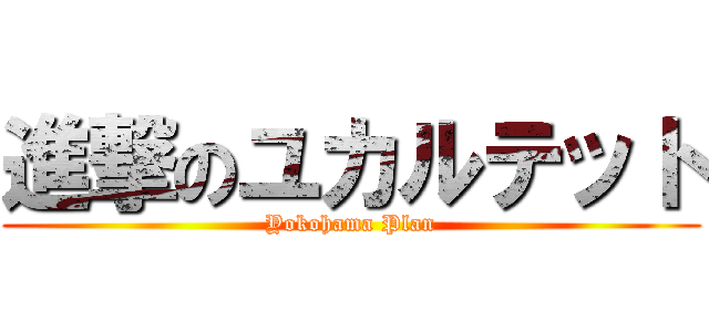 進撃のユカルテット (Yokohama Plan)