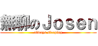 無聊のＪｏｓｅｎ (always sleeping)