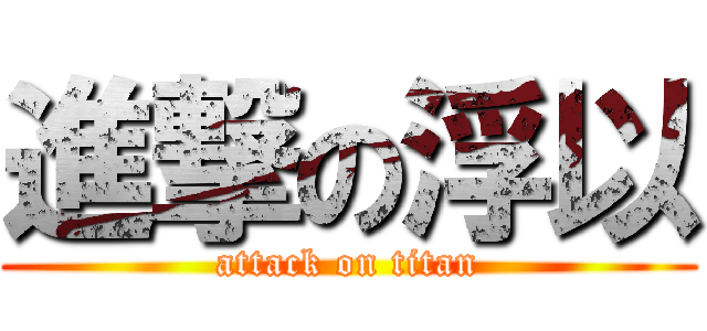進撃の浮以 (attack on titan)