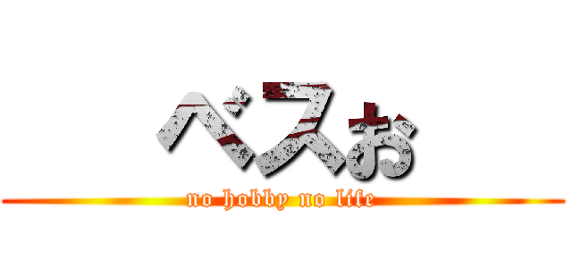    ベスお    (no hobby no life)