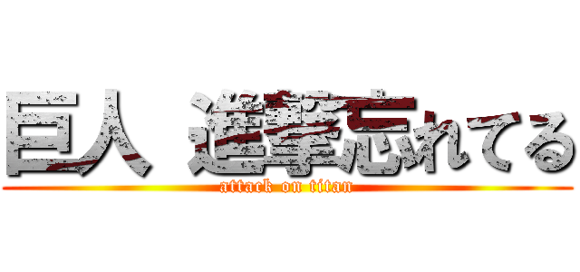 巨人 進撃忘れてる (attack on titan)