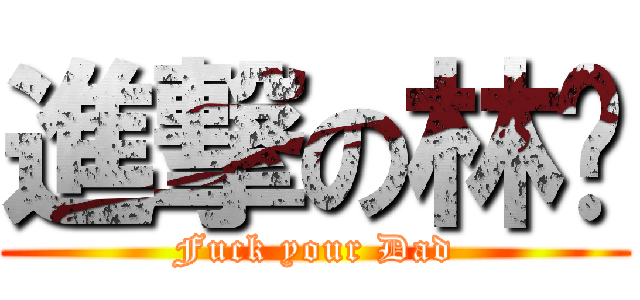 進撃の林爸 (Fuck your Dad)