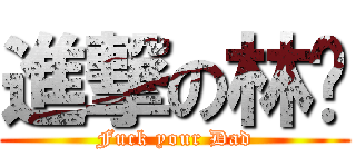 進撃の林爸 (Fuck your Dad)