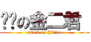 进击の金二君  (attack on JI♂lao)