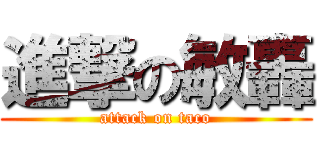 進撃の敏轟 (attack on taco)