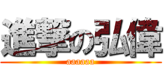進撃の弘偉 (aaaaaa)