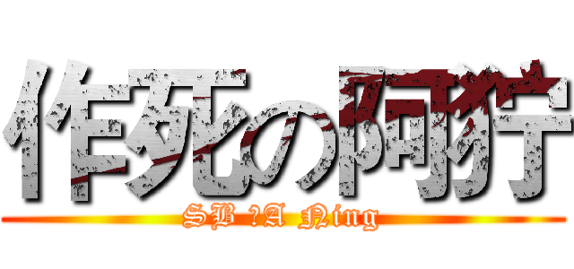 作死の阿狞 (SB →A Ning)