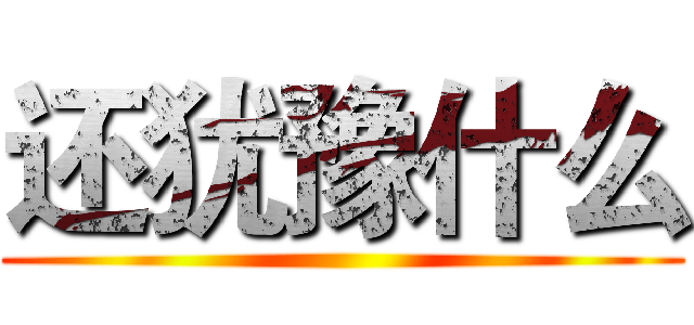 还犹豫什么 ()