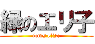 緑のエリ子 (lotus elise)