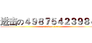 进击の４９８７５４２３９８４５ (attack on titan)