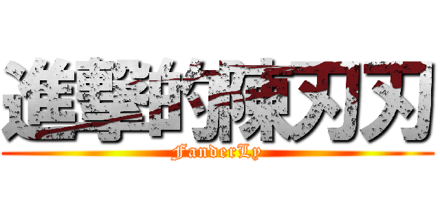 進撃的陳刃刃 (FanderLy)