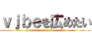 ｖｊｂｅを広めたい (I want to introduce vjbe)