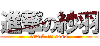 進撃の紗羽 (attack on sawa)