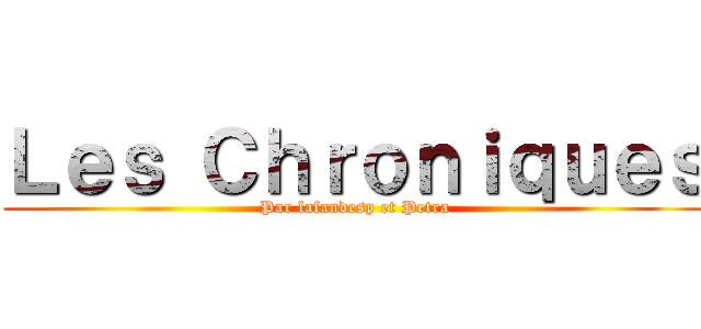 Ｌｅｓ Ｃｈｒｏｎｉｑｕｅｓ (Par lafandesp et Petra)