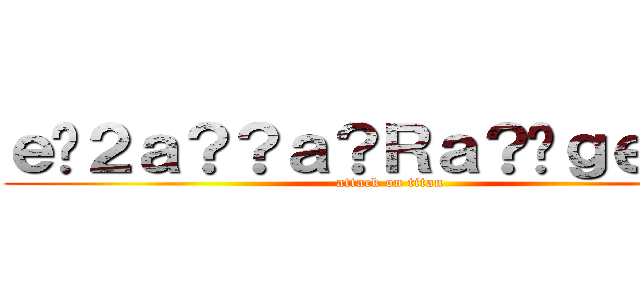 ｅ�２ａ？？ａ？Ｒａ？�ｇｅ？�Ｐ (attack on titan)