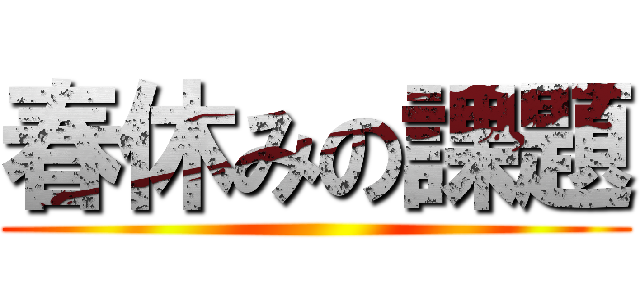 春休みの課題 ()
