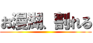 お漫湖、割れる ()