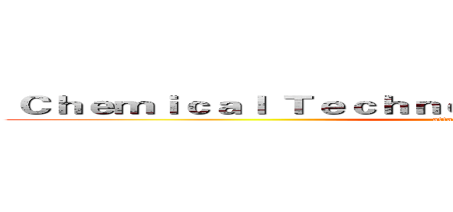  Ｃｈｅｍｉｃａｌ Ｔｅｃｈｎｏｌｏｇｙ Ｄｅｐａｒｔｍｅｎｔ  (attack on titan)