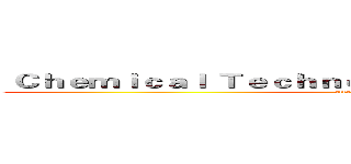  Ｃｈｅｍｉｃａｌ Ｔｅｃｈｎｏｌｏｇｙ Ｄｅｐａｒｔｍｅｎｔ  (attack on titan)