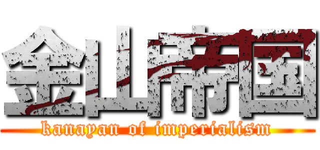 金山帝国 (kanayan of imperialism)