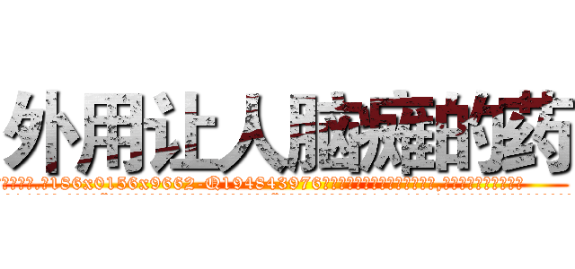 外用让人脑瘫的药 (外用让人脑瘫的药【电.话186x0156x9662-Q194843976林氏药业】我们做的是长期生意,靠的是老客户长期支持
参考消息网2月20日报道 韩媒称，“剩女多、离婚率高的城市，房价一定会上涨。”这是中国经济学家金岩石2016年12月参加在上海举行的房地产相关论坛时说的话。
)