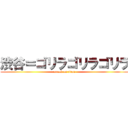 渋谷＝ゴリラゴリラゴリラ (attack on titan)