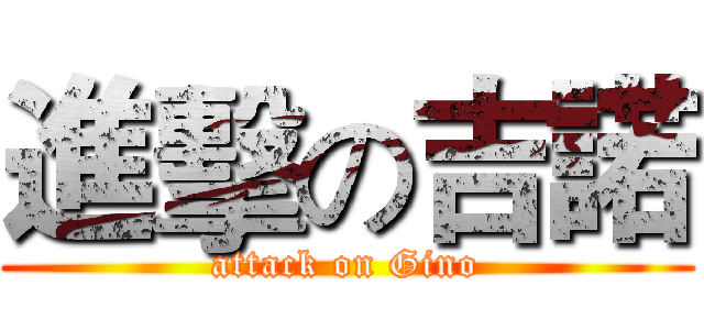 進擊の吉諾 (attack on Gino)