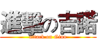 進擊の吉諾 (attack on Gino)