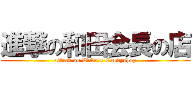 進撃の和田会長の店 (attack on Wada\'s-Candyshop)